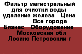 Фильтр магистральный для очистки воды, удаление железа › Цена ­ 1 500 - Все города Бизнес » Оборудование   . Московская обл.,Лосино-Петровский г.